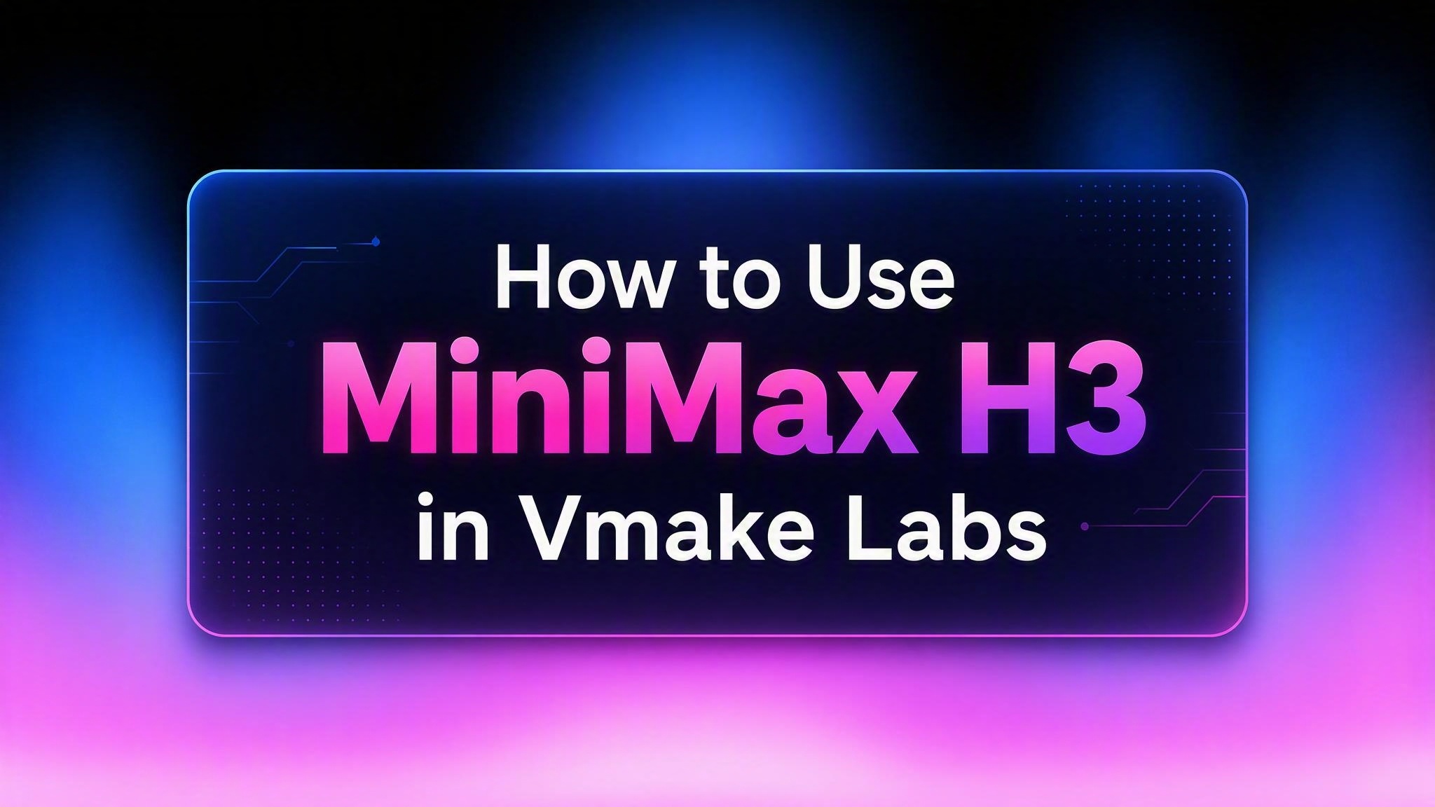 How to Use MiniMax H3 in Vmake Labs: A Step-by-Step Guide